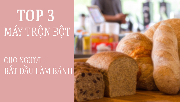 3 mẫu máy trộn bột tốt nhất cho người mới tập làm bánh